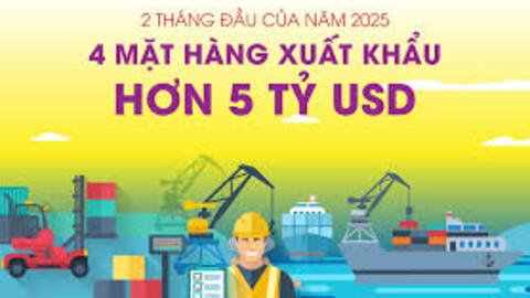 4 mặt hàng xuất khẩu trên 5 tỷ USD trong 2 tháng đầu của năm 2025