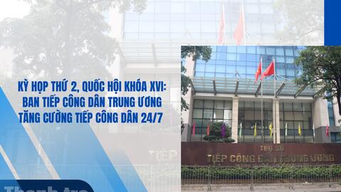 Kỳ họp thứ 2, Quốc hội khóa XVI: Ban Tiếp công dân Trung ương tăng cường tiếp công dân 24/7