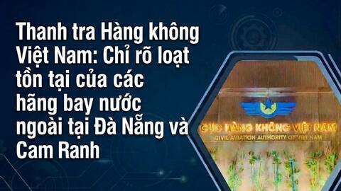 Thanh tra Hàng không Việt Nam: Chỉ rõ loạt tồn tại của các hãng bay nước ngoài tại Đà Nẵng và Cam Ranh