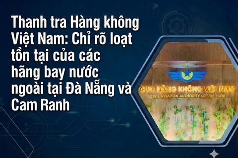 Thanh tra Hàng không Việt Nam: Chỉ rõ loạt tồn tại của các hãng bay nước ngoài tại Đà Nẵng và Cam Ranh