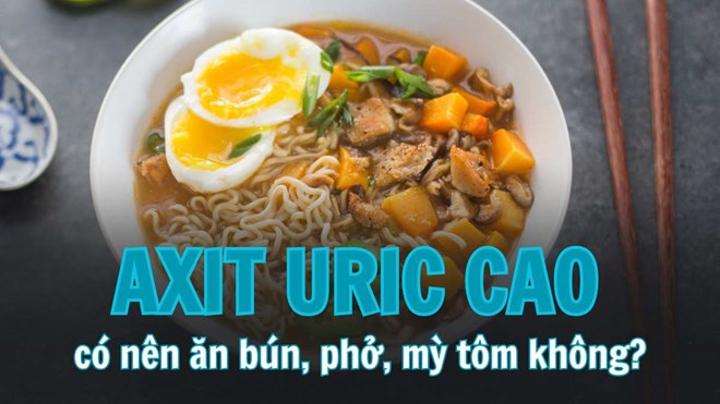 Axit uric cao có nên ăn mỳ tôm, bún, phở không?